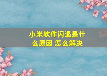 小米软件闪退是什么原因 怎么解决